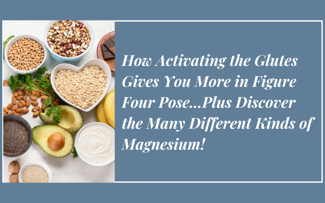 How Activating the Glutes Gives You More in Figure Four Pose…Plus Discover the Many Different Kinds of Magnesium!