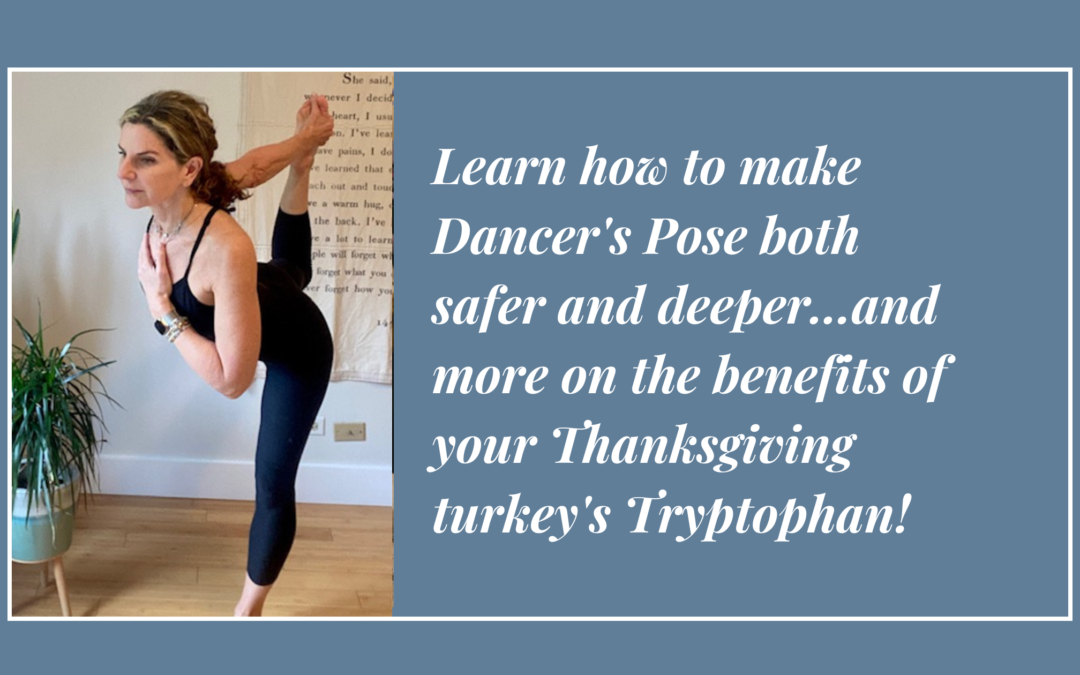 Learn how to make Dancer’s Pose both safer and deeper…and more on the benefits of your Thanksgiving turkey’s Tryptophan!