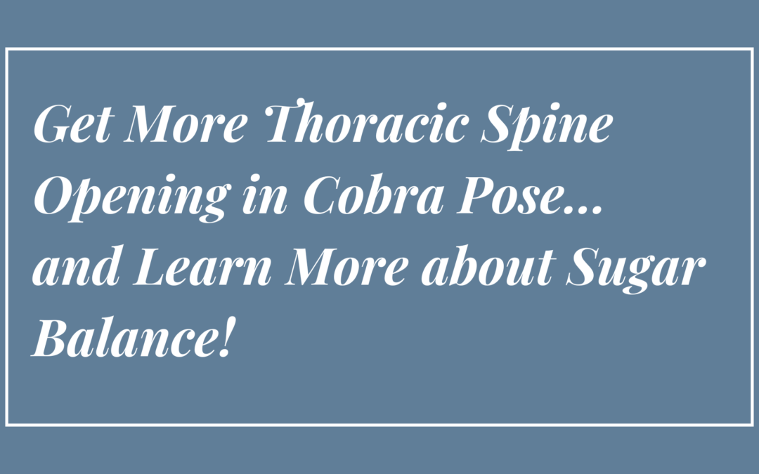 Get More Thoracic Spine Opening in Cobra Pose…and Learn More about Sugar Balance!