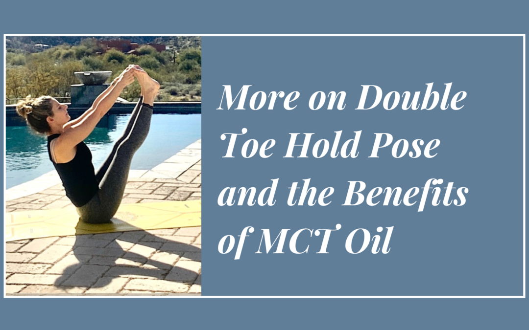 More Double Toe Hold Pose and the Benefits of MCT Oil
